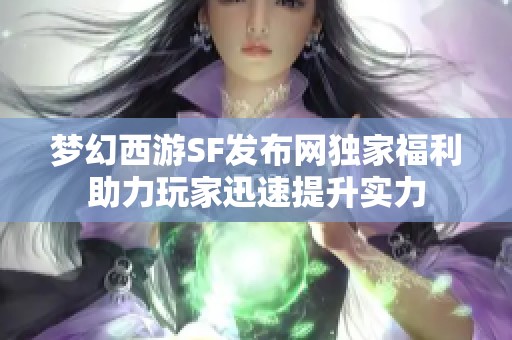 梦幻西游SF发布网独家福利助力玩家迅速提升实力