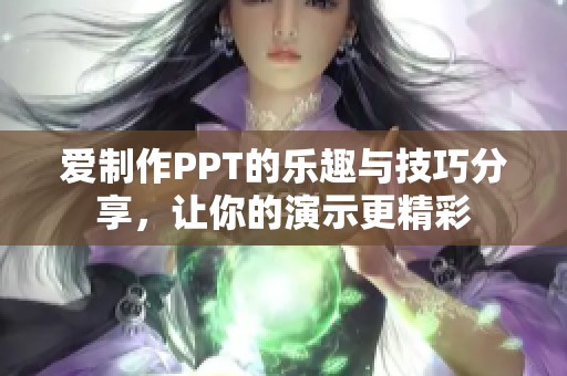 爱制作PPT的乐趣与技巧分享，让你的演示更精彩