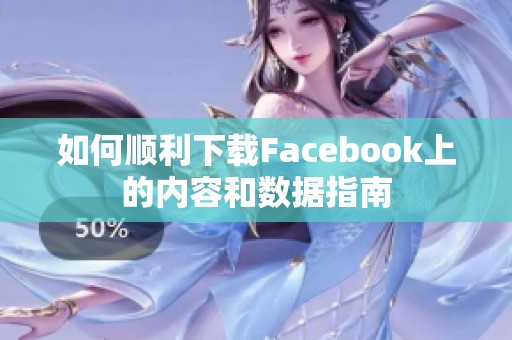 如何顺利下载Facebook上的内容和数据指南