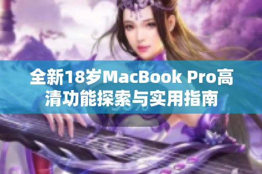 全新18岁MacBook Pro高清功能探索与实用指南