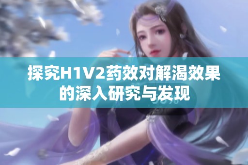 探究H1V2药效对解渴效果的深入研究与发现