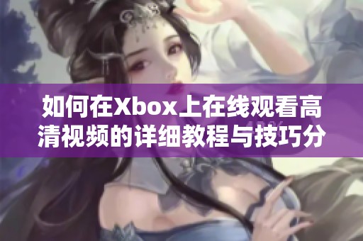 如何在Xbox上在线观看高清视频的详细教程与技巧分享