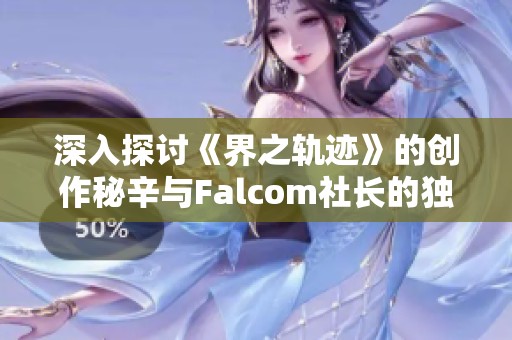 深入探讨《界之轨迹》的创作秘辛与Falcom社长的独家对话