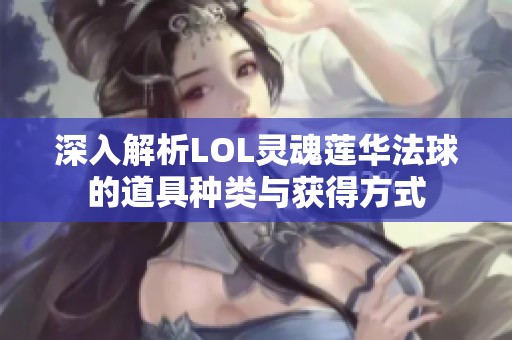 深入解析LOL灵魂莲华法球的道具种类与获得方式