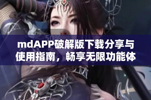 mdAPP破解版下载分享与使用指南，畅享无限功能体验