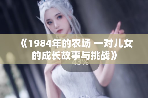 《1984年的农场 一对儿女的成长故事与挑战》