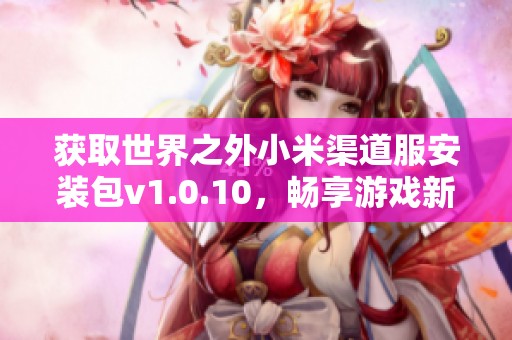 获取世界之外小米渠道服安装包v1.0.10，畅享游戏新体验