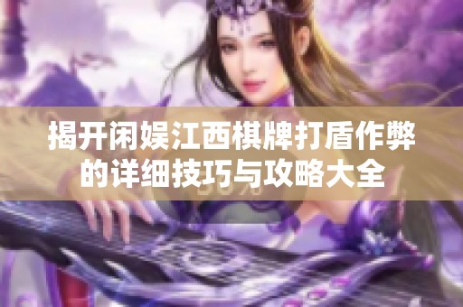 揭开闲娱江西棋牌打盾作弊的详细技巧与攻略大全