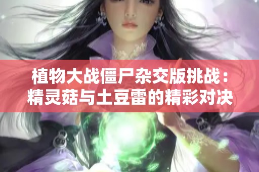 植物大战僵尸杂交版挑战：精灵菇与土豆雷的精彩对决