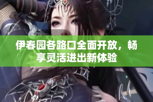 伊春园各路口全面开放，畅享灵活进出新体验