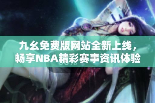 九幺免费版网站全新上线，畅享NBA精彩赛事资讯体验