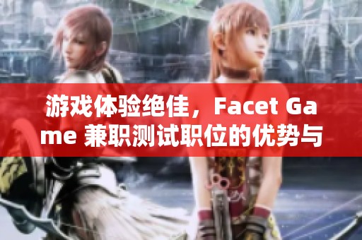 游戏体验绝佳，Facet Game 兼职测试职位的优势与挑战分析