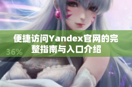 便捷访问Yandex官网的完整指南与入口介绍