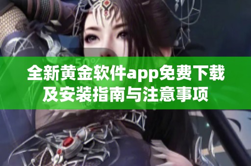 全新黄金软件app免费下载及安装指南与注意事项