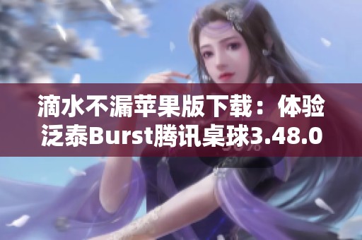 滴水不漏苹果版下载：体验泛泰Burst腾讯桌球3.48.0的乐趣