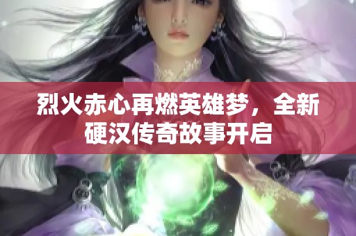 烈火赤心再燃英雄梦，全新硬汉传奇故事开启