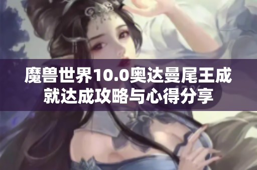 魔兽世界10.0奥达曼尾王成就达成攻略与心得分享