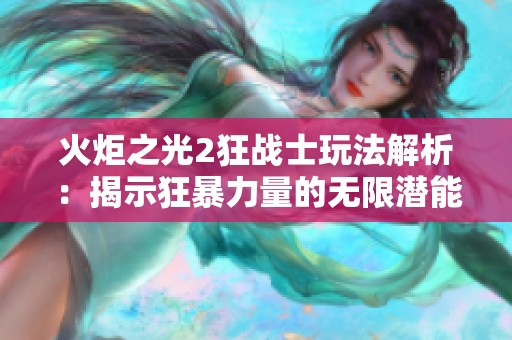 火炬之光2狂战士玩法解析：揭示狂暴力量的无限潜能