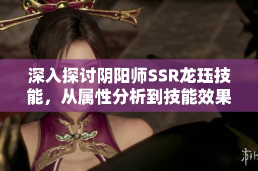 深入探讨阴阳师SSR龙珏技能，从属性分析到技能效果全面解析