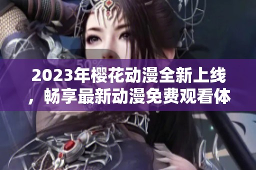 2023年樱花动漫全新上线，畅享最新动漫免费观看体验