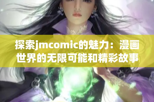 探索jmcomic的魅力：漫画世界的无限可能和精彩故事