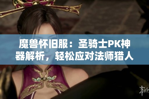 魔兽怀旧服：圣骑士PK神器解析，轻松应对法师猎人的风筝战术