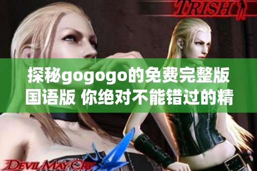 探秘gogogo的免费完整版国语版 你绝对不能错过的精彩内容