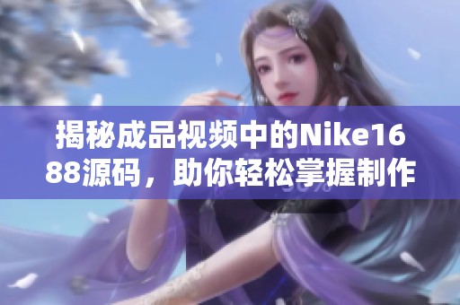 揭秘成品视频中的Nike1688源码，助你轻松掌握制作技巧