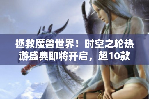 拯救魔兽世界！时空之轮热游盛典即将开启，超10款新作齐聚21号