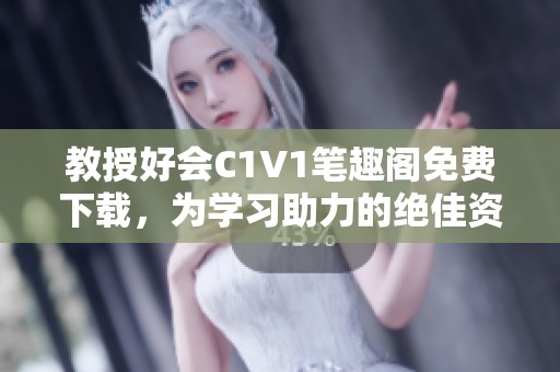 教授好会C1V1笔趣阁免费下载，为学习助力的绝佳资源