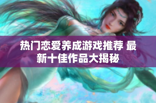 热门恋爱养成游戏推荐 最新十佳作品大揭秘