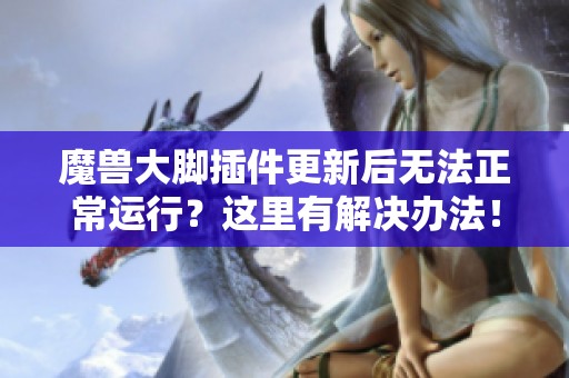 魔兽大脚插件更新后无法正常运行？这里有解决办法！