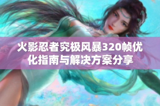 火影忍者究极风暴320帧优化指南与解决方案分享