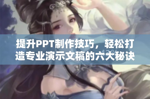 提升PPT制作技巧，轻松打造专业演示文稿的六大秘诀