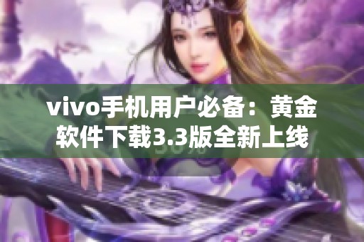 vivo手机用户必备：黄金软件下载3.3版全新上线