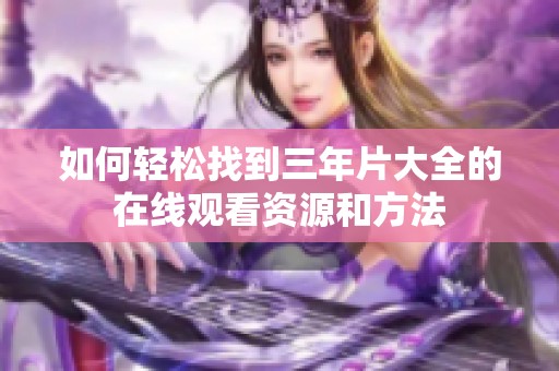 如何轻松找到三年片大全的在线观看资源和方法