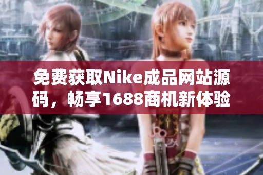 免费获取Nike成品网站源码，畅享1688商机新体验