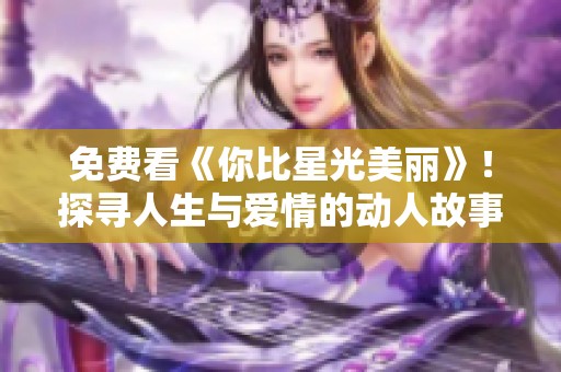 免费看《你比星光美丽》！探寻人生与爱情的动人故事