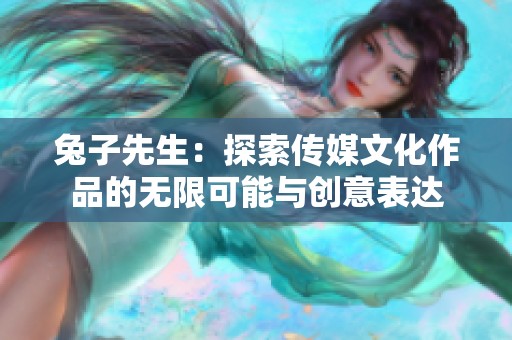 兔子先生：探索传媒文化作品的无限可能与创意表达