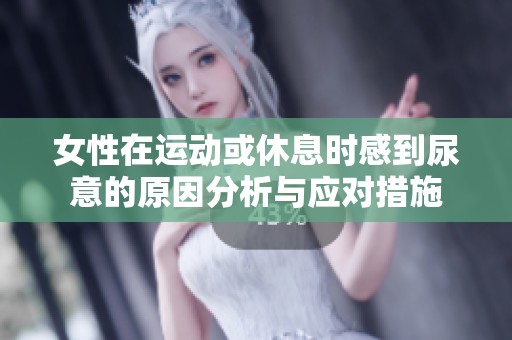 女性在运动或休息时感到尿意的原因分析与应对措施