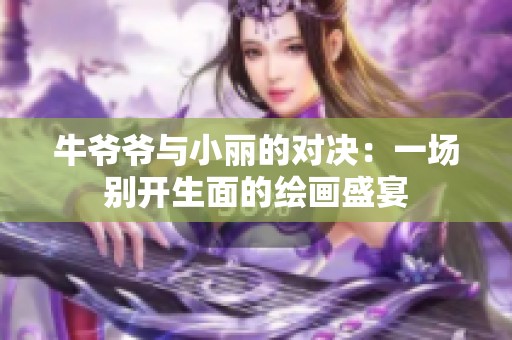 牛爷爷与小丽的对决：一场别开生面的绘画盛宴