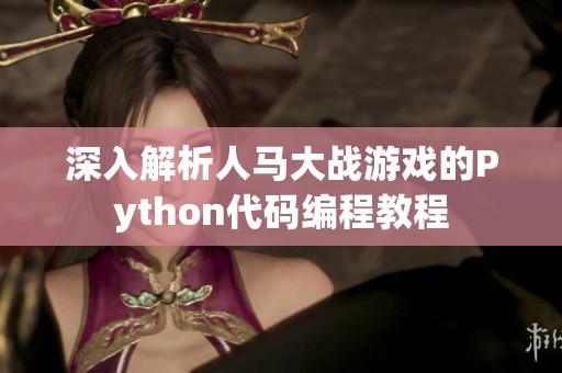 深入解析人马大战游戏的Python代码编程教程