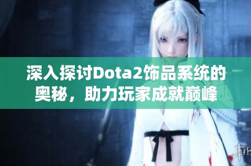 深入探讨Dota2饰品系统的奥秘，助力玩家成就巅峰