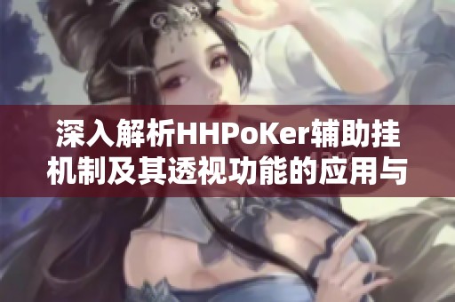 深入解析HHPoKer辅助挂机制及其透视功能的应用与影响