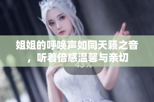 姐姐的呼唤声如同天籁之音，听着倍感温馨与亲切