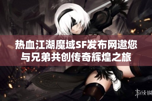 热血江湖魔域SF发布网邀您与兄弟共创传奇辉煌之旅