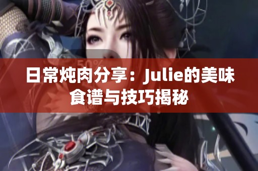 日常炖肉分享：Julie的美味食谱与技巧揭秘