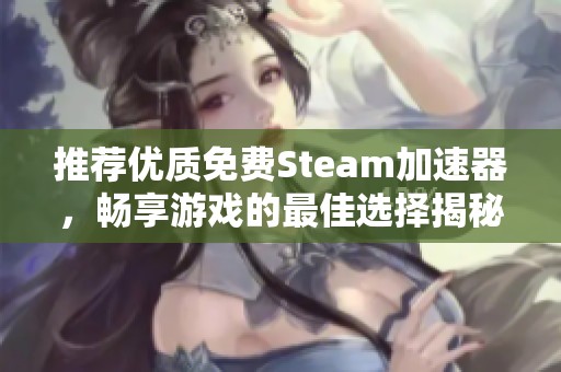 推荐优质免费Steam加速器，畅享游戏的最佳选择揭秘