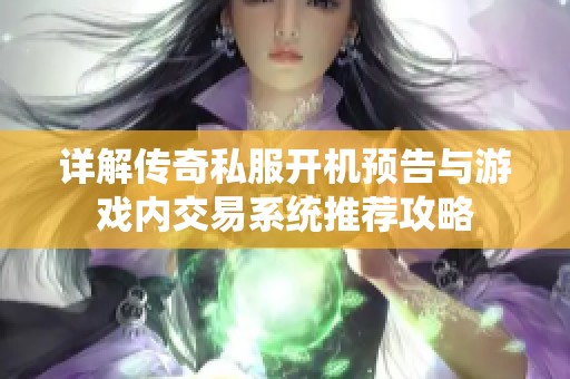 详解传奇私服开机预告与游戏内交易系统推荐攻略