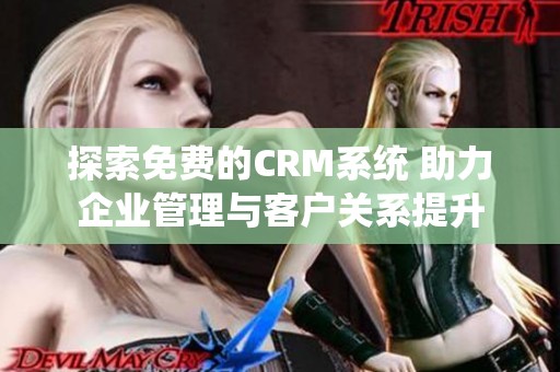 探索免费的CRM系统 助力企业管理与客户关系提升